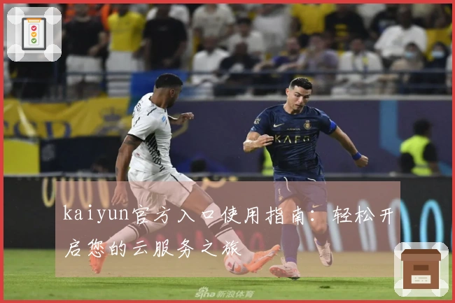 kaiyun官方入口使用指南：轻松开启您的云服务之旅