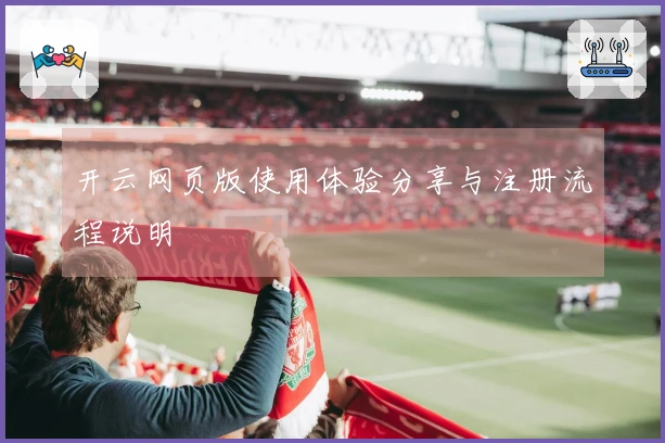 开云网页版使用体验分享与注册流程说明