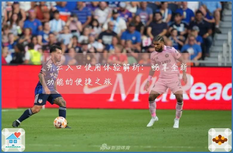 开云入口使用体验解析:畅享全新功能的便捷之旅