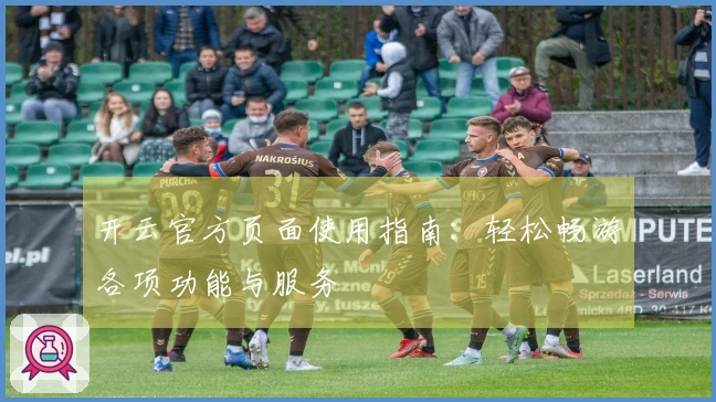 开云官方页面使用指南：轻松畅游各项功能与服务