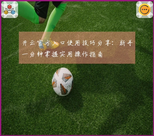 开云官方入口使用技巧分享：新手一分钟掌握实用操作指南