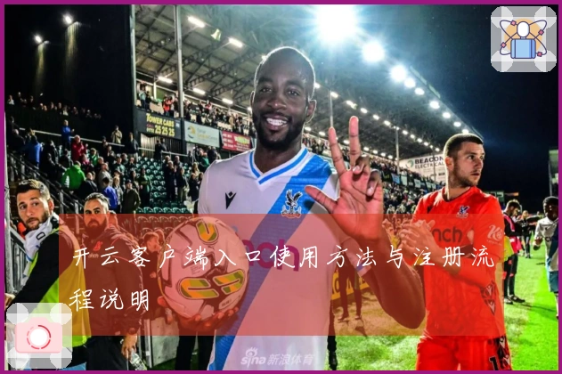 开云客户端入口使用方法与注册流程说明