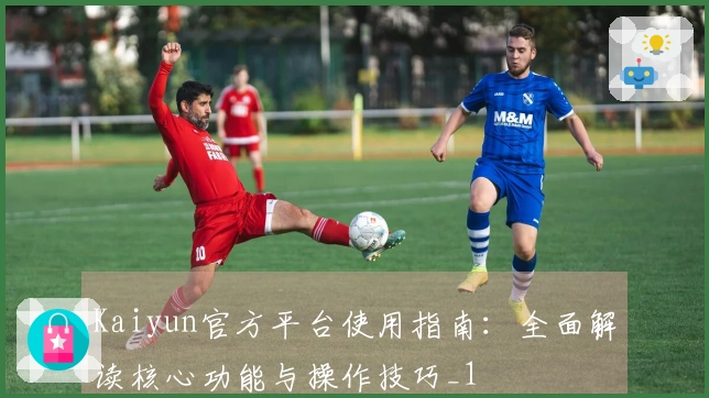 Kaiyun官方平台使用指南：全面解读核心功能与操作技巧_1