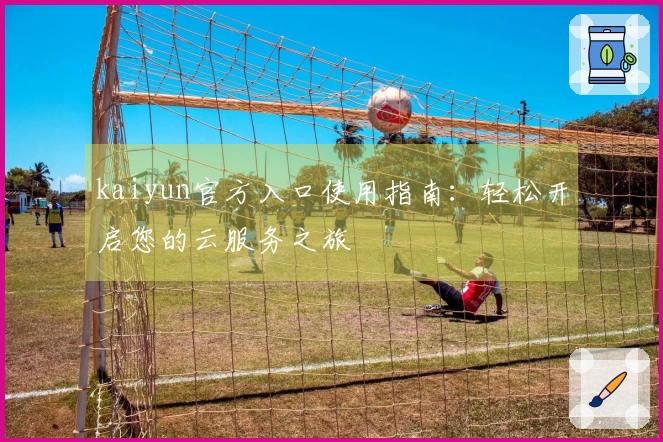 kaiyun官方入口使用指南：轻松开启您的云服务之旅