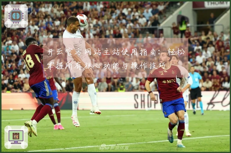 开云官方网站主站使用指南：轻松掌握所有核心功能与操作技巧