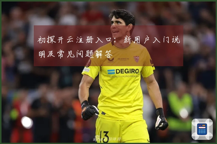 初探开云注册入口：新用户入门说明及常见问题解答