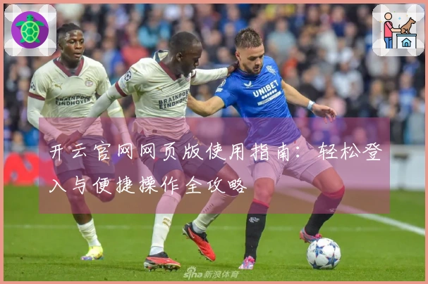 开云官网网页版使用指南：轻松登入与便捷操作全攻略