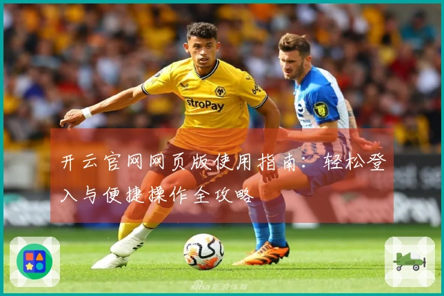 开云官网网页版使用指南:轻松登入与便捷操作全攻略