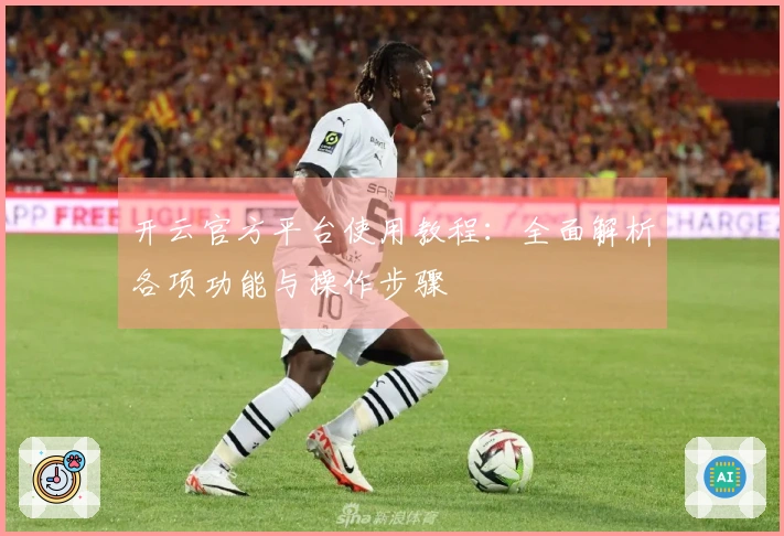 开云官方平台使用教程：全面解析各项功能与操作步骤
