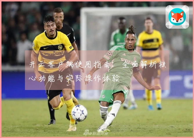 开云客户端使用指南：全面解析核心功能与实际操作体验