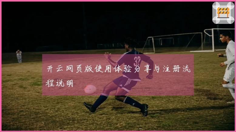 开云网页版使用体验分享与注册流程说明