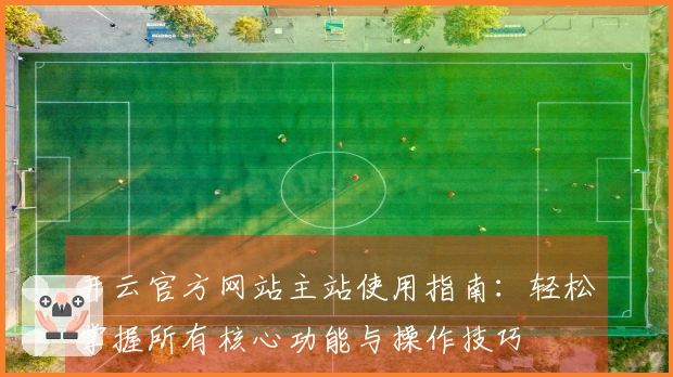 开云官方网站主站使用指南：轻松掌握所有核心功能与操作技巧
