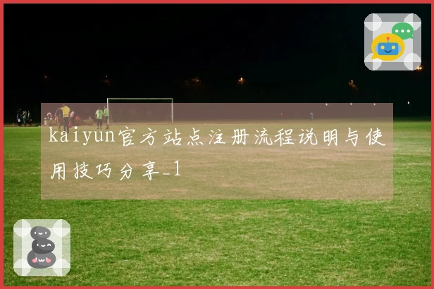 kaiyun官方站点注册流程说明与使用技巧分享_1